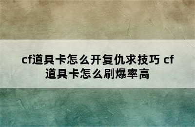 cf道具卡怎么开复仇求技巧 cf道具卡怎么刷爆率高